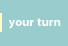 Your Turn